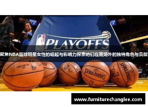 聚焦NBA篮球明星女性的崛起与影响力探索她们在赛场外的独特角色与贡献